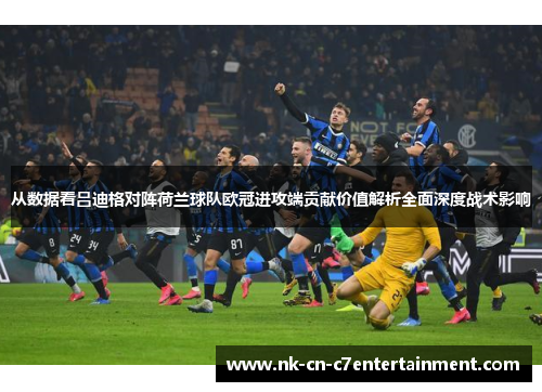 从数据看吕迪格对阵荷兰球队欧冠进攻端贡献价值解析全面深度战术影响 从数据看吕迪格对阵荷兰球队欧冠进攻端贡献价值解析全面深度战术影响