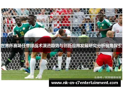 世界杯赛场任意球战术演进趋势与创新应用发展研究分析视角探索