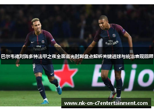 巴尔韦德对阵多特法甲之夜全面高光时刻盘点解析关键进球与统治表现回顾 巴尔韦德对阵多特法甲之夜全面高光时刻盘点解析关键进球与统治表现回顾