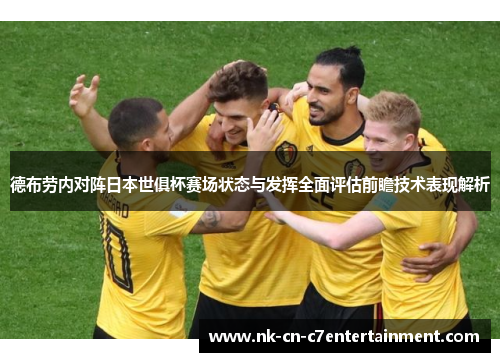 德布劳内对阵日本世俱杯赛场状态与发挥全面评估前瞻技术表现解析