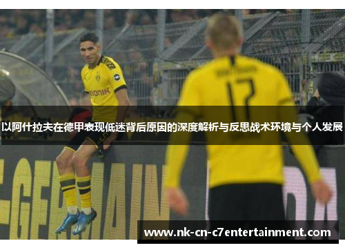 以阿什拉夫在德甲表现低迷背后原因的深度解析与反思战术环境与个人发展 以阿什拉夫在德甲表现低迷背后原因的深度解析与反思战术环境与个人发展