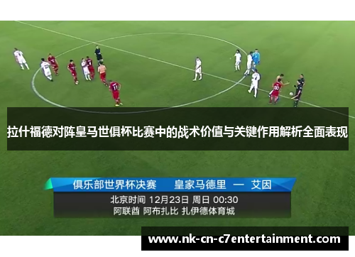 拉什福德对阵皇马世俱杯比赛中的战术价值与关键作用解析全面表现 拉什福德对阵皇马世俱杯比赛中的战术价值与关键作用解析全面表现