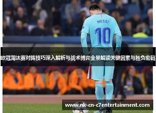 欧冠淘汰赛对阵技巧深入解析与战术博弈全景解读关键因素与胜负密码 欧冠淘汰赛对阵技巧深入解析与战术博弈全景解读关键因素与胜负密码