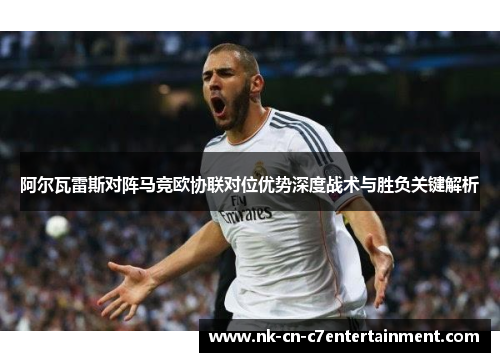 阿尔瓦雷斯对阵马竞欧协联对位优势深度战术与胜负关键解析 阿尔瓦雷斯对阵马竞欧协联对位优势深度战术与胜负关键解析