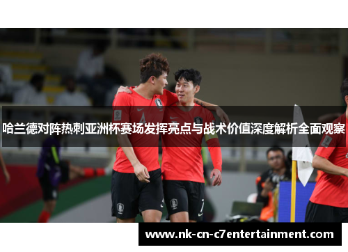 哈兰德对阵热刺亚洲杯赛场发挥亮点与战术价值深度解析全面观察
