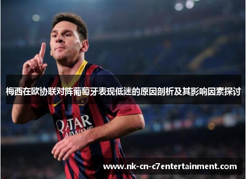 梅西在欧协联对阵葡萄牙表现低迷的原因剖析及其影响因素探讨 梅西在欧协联对阵葡萄牙表现低迷的原因剖析及其影响因素探讨
