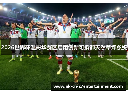 2026世界杯温哥华赛区启用创新可拆卸天然草坪系统 2026世界杯温哥华赛区启用创新可拆卸天然草坪系统