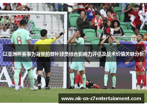 以亚洲杯赛事为背景的替补球员综合影响力评估及战术价值关联分析
