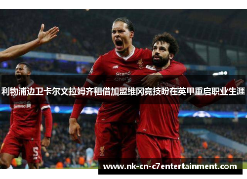 利物浦边卫卡尔文拉姆齐租借加盟维冈竞技盼在英甲重启职业生涯