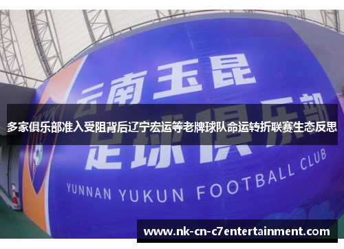 多家俱乐部准入受阻背后辽宁宏运等老牌球队命运转折联赛生态反思 多家俱乐部准入受阻背后辽宁宏运等老牌球队命运转折联赛生态反思