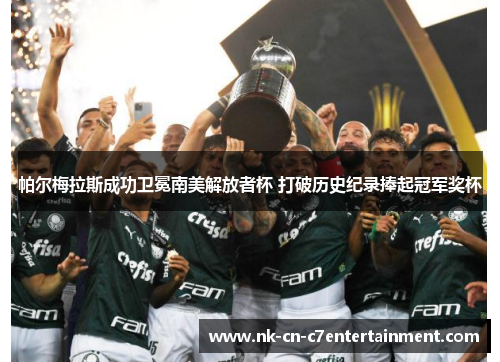 帕尔梅拉斯成功卫冕南美解放者杯 打破历史纪录捧起冠军奖杯 帕尔梅拉斯成功卫冕南美解放者杯 打破历史纪录捧起冠军奖杯