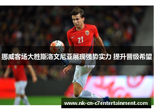 挪威客场大胜斯洛文尼亚展现强势实力 提升晋级希望 挪威客场大胜斯洛文尼亚展现强势实力 提升晋级希望