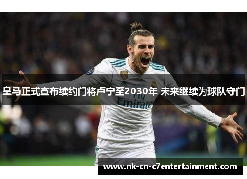 皇马正式宣布续约门将卢宁至2030年 未来继续为球队守门
