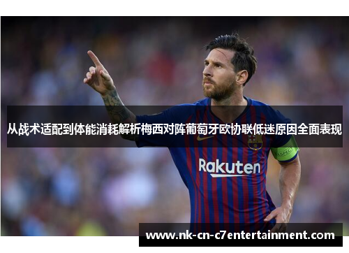 从战术适配到体能消耗解析梅西对阵葡萄牙欧协联低迷原因全面表现 从战术适配到体能消耗解析梅西对阵葡萄牙欧协联低迷原因全面表现
