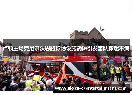 卢顿主场克尼尔沃思路球场设施简陋引发客队球迷不满