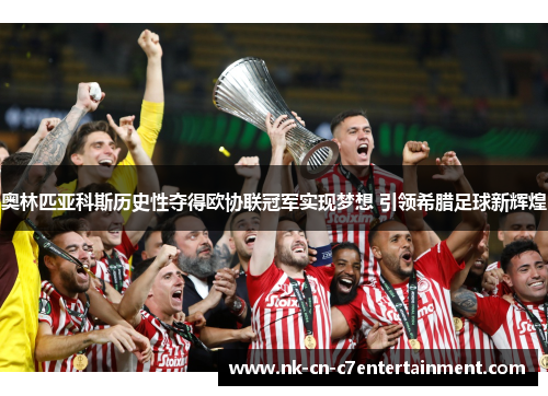 奥林匹亚科斯历史性夺得欧协联冠军实现梦想 引领希腊足球新辉煌