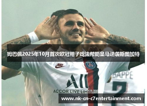 姆巴佩2025年10月首次欧冠帽子戏法帮助皇马逆袭斯图加特 姆巴佩2025年10月首次欧冠帽子戏法帮助皇马逆袭斯图加特