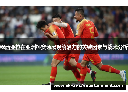 穆西亚拉在亚洲杯赛场展现统治力的关键因素与战术分析 穆西亚拉在亚洲杯赛场展现统治力的关键因素与战术分析
