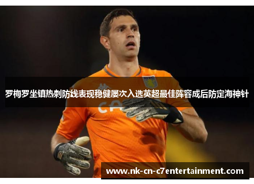 罗梅罗坐镇热刺防线表现稳健屡次入选英超最佳阵容成后防定海神针 罗梅罗坐镇热刺防线表现稳健屡次入选英超最佳阵容成后防定海神针