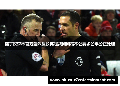 诺丁汉森林官方强烈反驳英超裁判判罚不公要求公平公正处理 诺丁汉森林官方强烈反驳英超裁判判罚不公要求公平公正处理