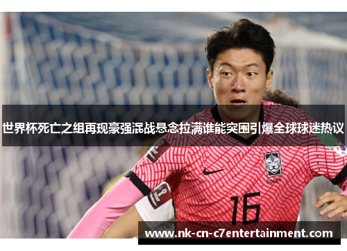世界杯死亡之组再现豪强混战悬念拉满谁能突围引爆全球球迷热议 世界杯死亡之组再现豪强混战悬念拉满谁能突围引爆全球球迷热议