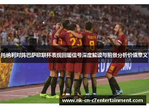 托纳利对阵巴萨欧联杯表现回暖信号深度解读与前景分析价值意义