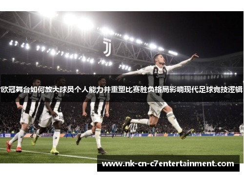 欧冠舞台如何放大球员个人能力并重塑比赛胜负格局影响现代足球竞技逻辑
