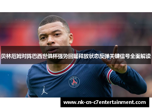贝林厄姆对阵巴西世俱杯强势回暖释放状态反弹关键信号全面解读 贝林厄姆对阵巴西世俱杯强势回暖释放状态反弹关键信号全面解读