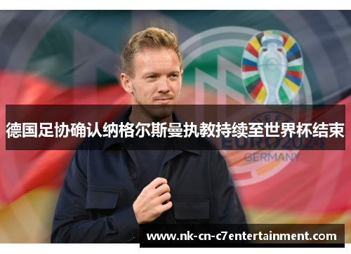 德国足协确认纳格尔斯曼执教持续至世界杯结束 德国足协确认纳格尔斯曼执教持续至世界杯结束