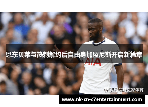 恩东贝莱与热刺解约后自由身加盟尼斯开启新篇章 恩东贝莱与热刺解约后自由身加盟尼斯开启新篇章