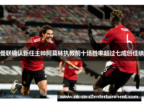 曼联确认新任主帅阿莫林执教前十场胜率超过七成创佳绩 曼联确认新任主帅阿莫林执教前十场胜率超过七成创佳绩