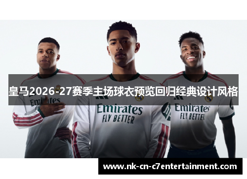 皇马2026-27赛季主场球衣预览回归经典设计风格